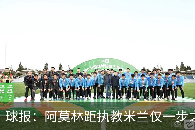 球报：阿莫林距执教米兰仅一步之遥 队史前2任葡籍主帅都很快下课